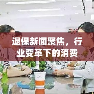 退保新聞聚焦，行業(yè)變革下的消費(fèi)者權(quán)益保護(hù)
