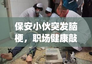 保安小伙突發(fā)腦梗，職場健康敲響警鐘