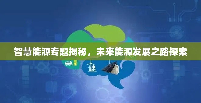 智慧能源專題揭秘，未來能源發(fā)展之路探索