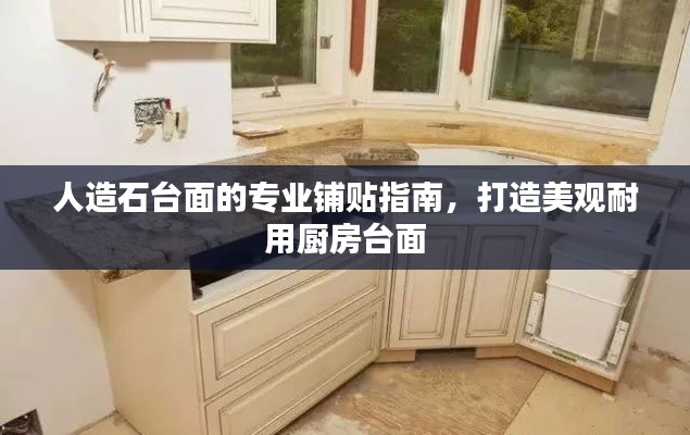 人造石臺(tái)面的專業(yè)鋪貼指南，打造美觀耐用廚房臺(tái)面