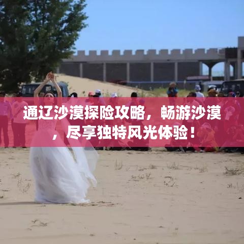 通遼沙漠探險攻略，暢游沙漠，盡享獨特風光體驗！