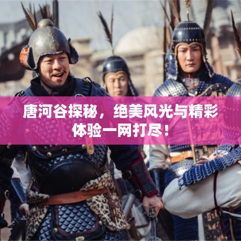 唐河谷探秘，絕美風(fēng)光與精彩體驗(yàn)一網(wǎng)打盡！