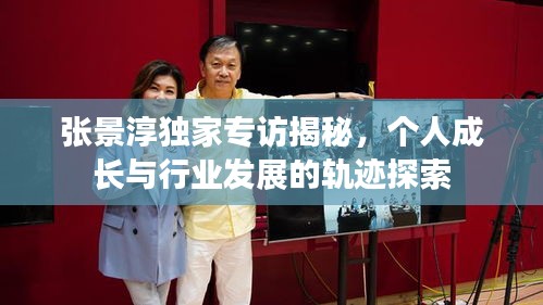 張景淳獨(dú)家專訪揭秘，個人成長與行業(yè)發(fā)展的軌跡探索