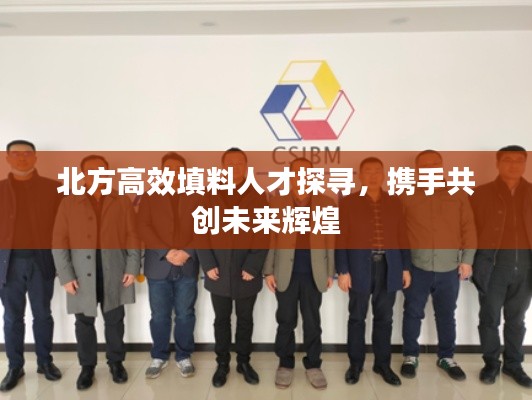北方高效填料人才探尋，攜手共創(chuàng)未來輝煌