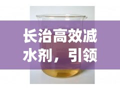 長治高效減水劑，引領(lǐng)建材科技新時代革新先鋒