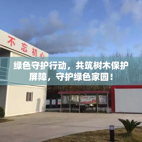 綠色守護(hù)行動，共筑樹木保護(hù)屏障，守護(hù)綠色家園！