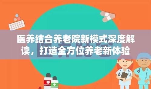 醫(yī)養(yǎng)結(jié)合養(yǎng)老院新模式深度解讀，打造全方位養(yǎng)老新體驗
