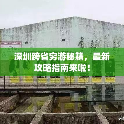 深圳跨省窮游秘籍，最新攻略指南來啦！