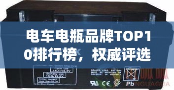 電車電瓶品牌TOP10排行榜，權(quán)威評(píng)選不容錯(cuò)過！