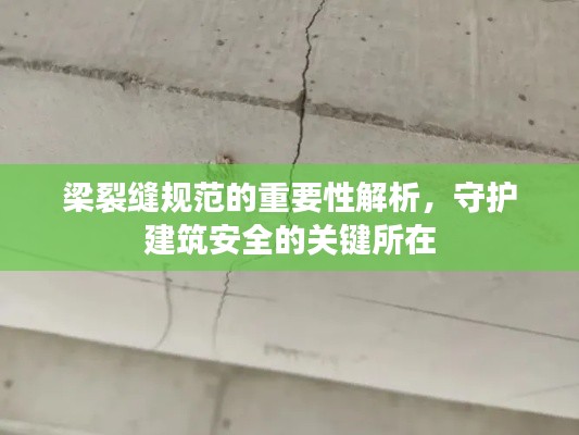 梁裂縫規(guī)范的重要性解析，守護(hù)建筑安全的關(guān)鍵所在