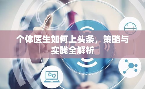 個(gè)體醫(yī)生如何上頭條，策略與實(shí)踐全解析