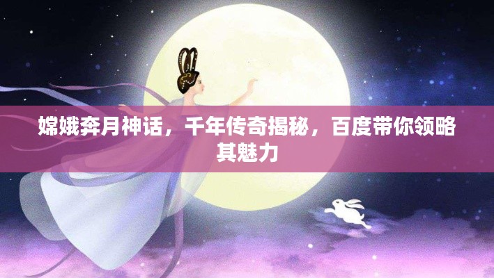 嫦娥奔月神話，千年傳奇揭秘，百度帶你領(lǐng)略其魅力