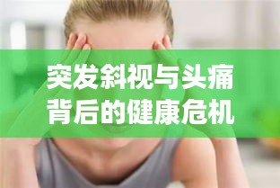 突發(fā)斜視與頭痛背后的健康危機(jī)，警惕癥狀警示健康風(fēng)險(xiǎn)！