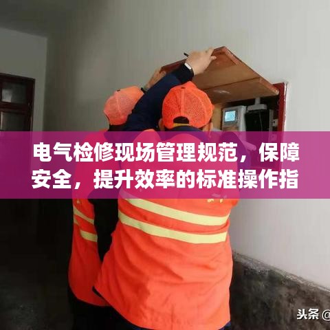 電氣檢修現(xiàn)場管理規(guī)范，保障安全，提升效率的標(biāo)準(zhǔn)操作指南