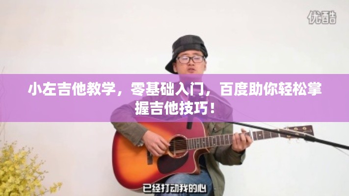 小左吉他教學(xué)，零基礎(chǔ)入門，百度助你輕松掌握吉他技巧！