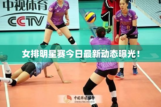 女排明星賽今日最新動(dòng)態(tài)曝光！