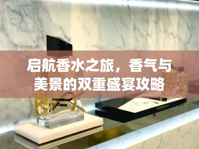 啟航香水之旅，香氣與美景的雙重盛宴攻略