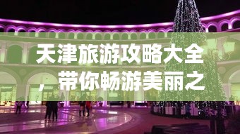 天津旅游攻略大全，帶你暢游美麗之都！