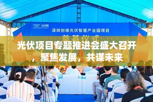 光伏項目專題推進會盛大召開，聚焦發(fā)展，共謀未來