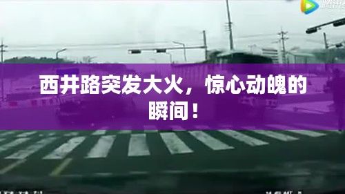 西井路突發(fā)大火，驚心動魄的瞬間！