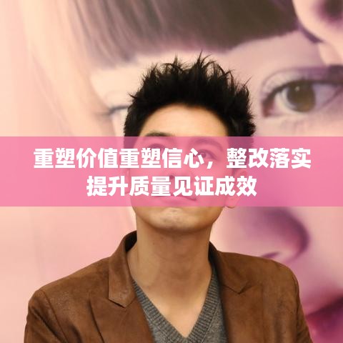重塑價值重塑信心，整改落實提升質(zhì)量見證成效