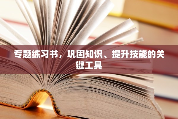 專題練習(xí)書，鞏固知識、提升技能的關(guān)鍵工具