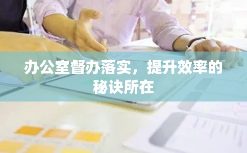 辦公室督辦落實，提升效率的秘訣所在