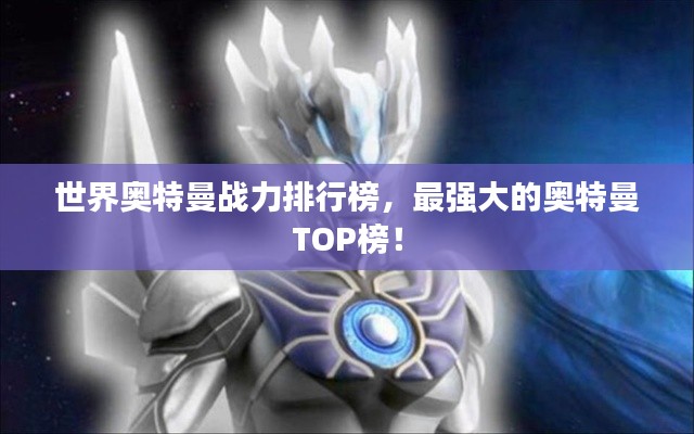 世界奧特曼戰(zhàn)力排行榜，最強(qiáng)大的奧特曼TOP榜！