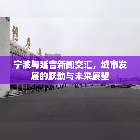 寧波與延吉新聞交匯，城市發(fā)展的躍動與未來展望