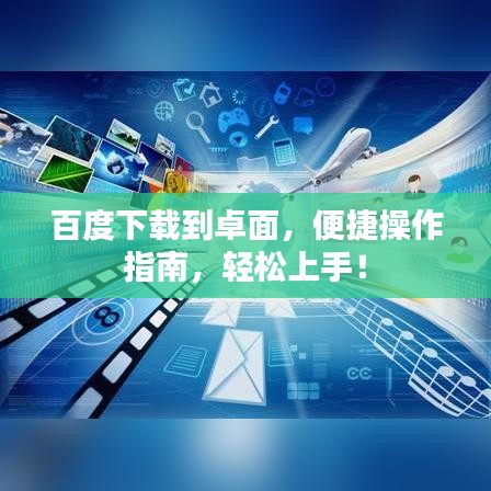 百度下載到卓面，便捷操作指南，輕松上手！