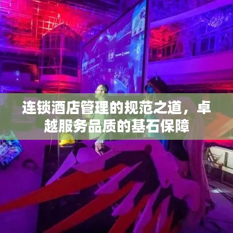 連鎖酒店管理的規(guī)范之道，卓越服務(wù)品質(zhì)的基石保障