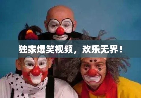 獨家爆笑視頻，歡樂無界！