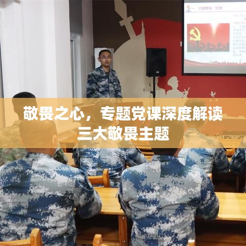 敬畏之心，專題黨課深度解讀三大敬畏主題