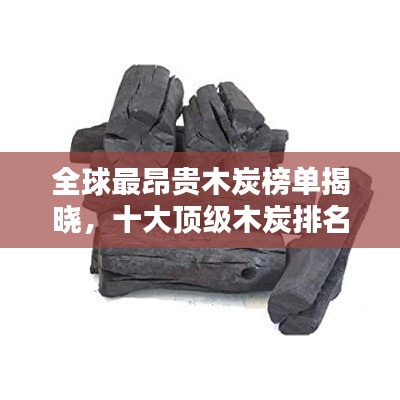 全球最昂貴木炭榜單揭曉，十大頂級木炭排名及價(jià)格揭秘！