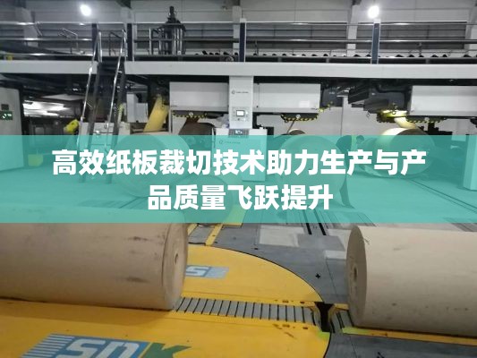 高效紙板裁切技術(shù)助力生產(chǎn)與產(chǎn)品質(zhì)量飛躍提升