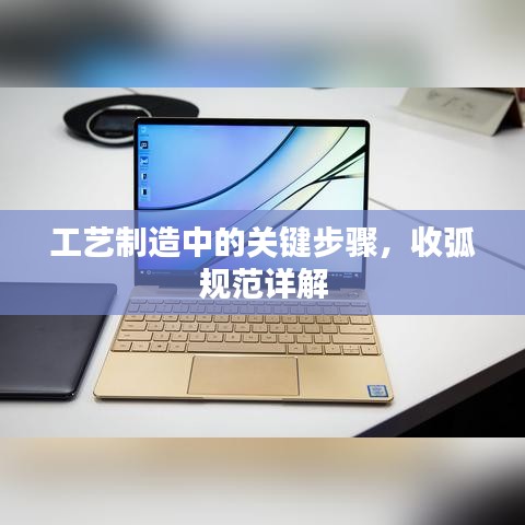 工藝制造中的關(guān)鍵步驟，收弧規(guī)范詳解