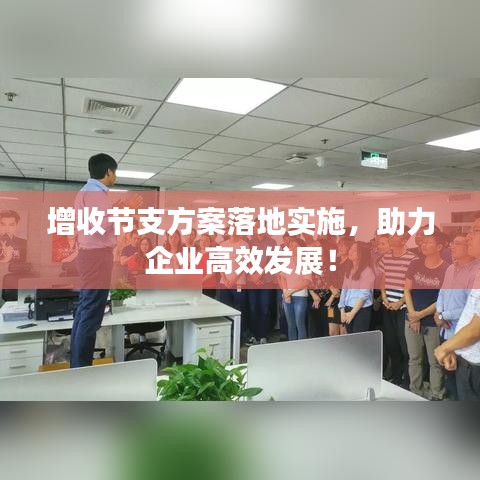 增收節(jié)支方案落地實(shí)施，助力企業(yè)高效發(fā)展！