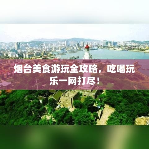 煙臺(tái)美食游玩全攻略，吃喝玩樂一網(wǎng)打盡！
