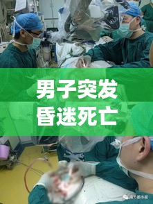 男子突發(fā)昏迷死亡事件揭秘，原因、過程全解析
