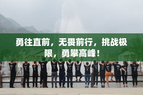 勇往直前，無畏前行，挑戰(zhàn)極限，勇攀高峰！