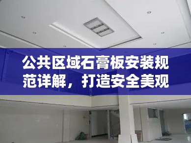 公共區(qū)域石膏板安裝規(guī)范詳解，打造安全美觀的空間