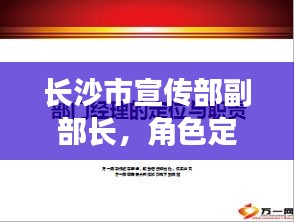 長(zhǎng)沙市宣傳部副部長(zhǎng)，角色定位與職責(zé)擔(dān)當(dāng)深度解析