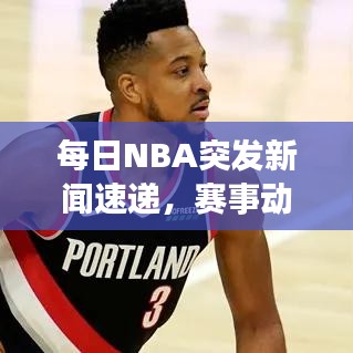 每日NBA突發(fā)新聞速遞，賽事動態(tài)一網(wǎng)打盡