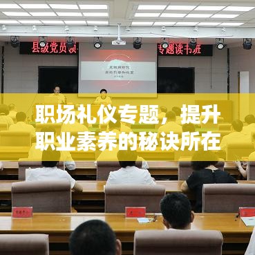 職場禮儀專題，提升職業(yè)素養(yǎng)的秘訣所在