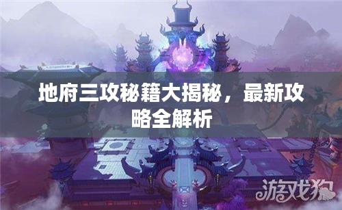 地府三攻秘籍大揭秘，最新攻略全解析
