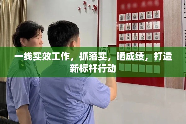 一線實(shí)效工作，抓落實(shí)，曬成績，打造新標(biāo)桿行動(dòng)