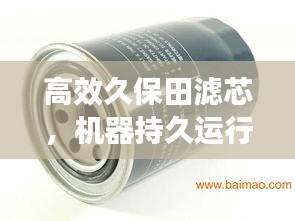 高效久保田濾芯，機(jī)器持久運(yùn)行的護(hù)航者