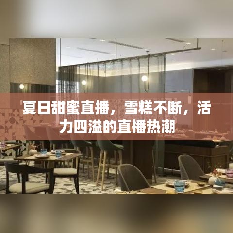 夏日甜蜜直播，雪糕不斷，活力四溢的直播熱潮