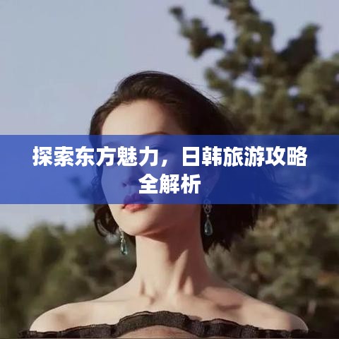 探索東方魅力，日韓旅游攻略全解析