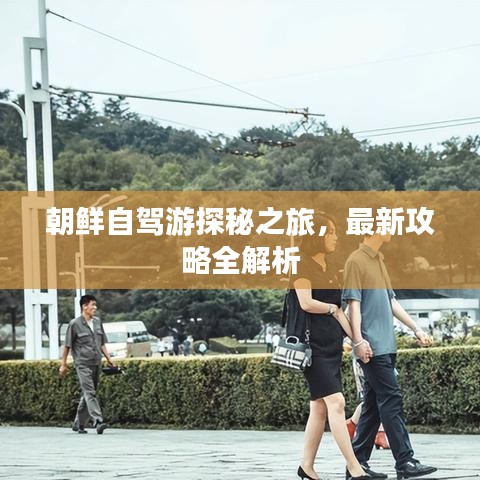 朝鮮自駕游探秘之旅，最新攻略全解析